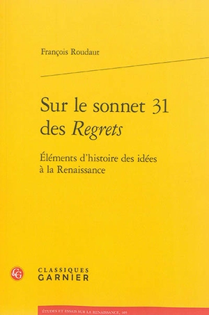 Eléments d'histoire des idées à la Renaissance. Sur le sonnet 31 des Regrets - François Roudaut