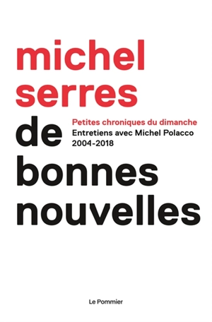 De bonnes nouvelles : petites chroniques du dimanche : entretiens avec Michel Polacco, 2004-2018 - Michel Serres