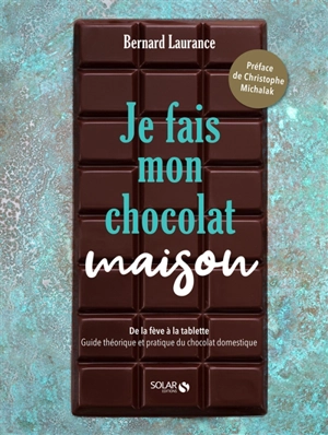 Je fais mon chocolat maison : de la fève à la tablette : guide théorique et pratique du chocolat domestique - Bernard Laurance