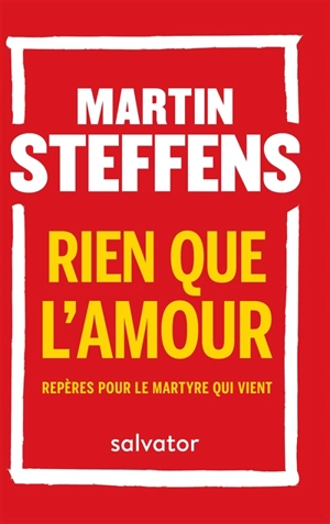 Rien que l'amour : repères pour le martyre qui vient - Martin Steffens