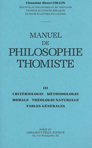 Manuel de philosophie thomiste. Vol. 3. Critériologie, méthodologie, morale, théologie naturelle, tables naturelles - Henri Collin
