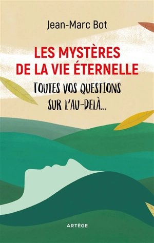 Les mystères de la vie éternelle : toutes vos questions sur l'au-delà... - Jean-Marc Bot