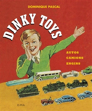 Dinky Toys : autos, camions, engins - Dominique Pascal