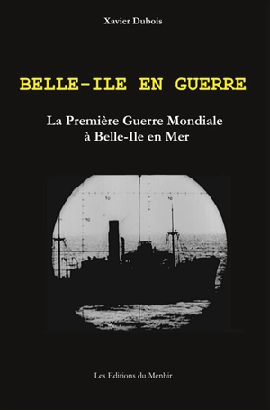 Belle-Ile en guerre : la Première Guerre mondiale à Belle-Ile en Mer - Xavier Dubois