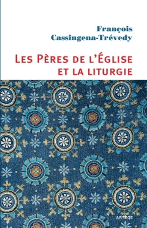 Les Pères de l'Eglise et la liturgie : un esprit, une expérience : de Constantin à Justinien - François Cassingena-Trévedy