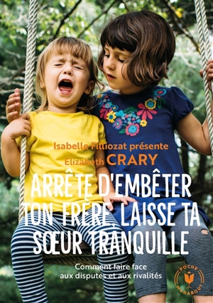 Arrête d'embêter ton frère, laisse ta soeur tranquille : comment faire face aux disputes et aux rivalités - Elizabeth Crary