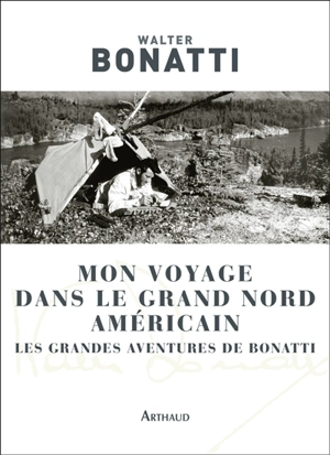 Mon voyage dans le Grand Nord américain : les grandes aventures de Bonatti - Walter Bonatti