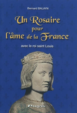 Un rosaire pour l'âme de la France : avec le roi Saint Louis - Bernard Balayn