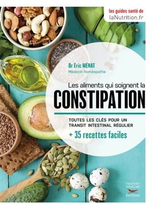 Les aliments qui soignent la constipation : toutes les clés pour un transit intestinal régulier : + 35 recettes faciles - Eric Ménat