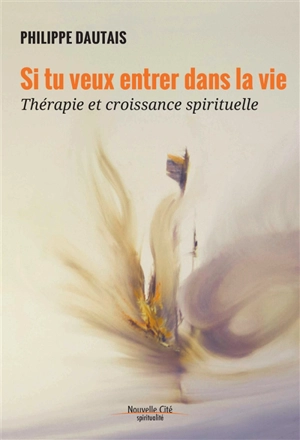 Si tu veux entrer dans la vie : thérapie et croissance spirituelle - Philippe Dautais