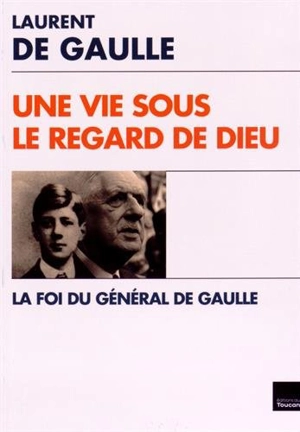 Une vie sous le regard de Dieu : la foi du général de Gaulle - Laurent de Gaulle