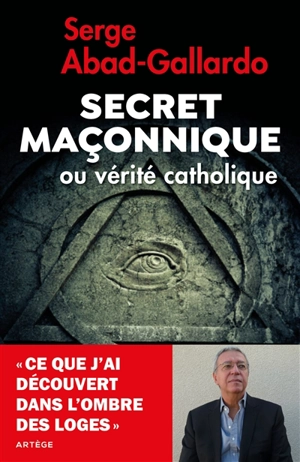 Secret maçonnique ou vérité catholique : ce que j'ai découvert dans le secret des loges - Serge Abad-Gallardo