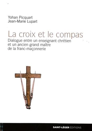 La croix et le compas : dialogue entre un enseignant chrétien et un ancien grand maître de la franc-maçonnerie - Yohan Picquart