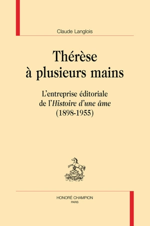 Thérèse à plusieurs mains : l'entreprise éditoriale de l'Histoire d'une âme (1898-1955) - Claude Langlois