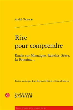 Rire pour comprendre : études sur Montaigne, Rabelais, Scève, La Fontaine... - André Tournon
