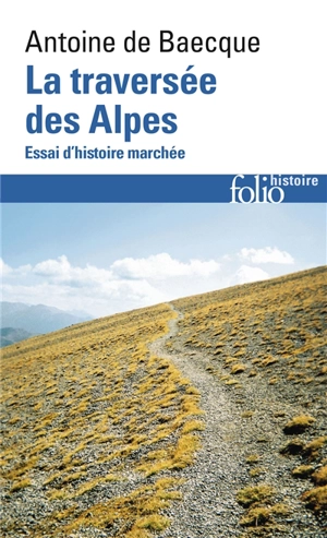 La traversée des Alpes : essai d'histoire marchée - Antoine de Baecque