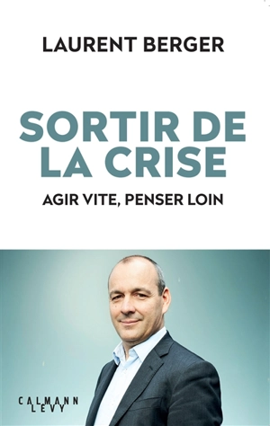 Sortir de la crise : agir vite, penser loin - Laurent Berger