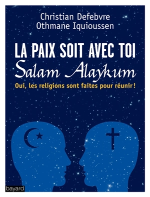 La paix soit avec toi, Salam alaykum : oui, les religions sont faites pour réunir ! - Christian Defebvre