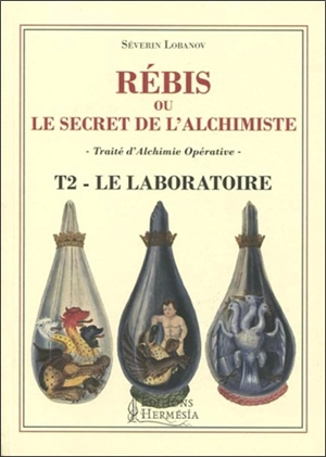 Rébis ou Le secret de l'alchimiste : traité d'alchimie opérative. Vol. 2. Le laboratoire. Labora - Séverin Lobanov