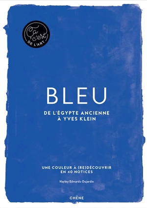 Bleu : de l'Egypte ancienne à Yves Klein : une couleur à (re)découvrir en 40 notices - Hayley Edwards-Dujardin