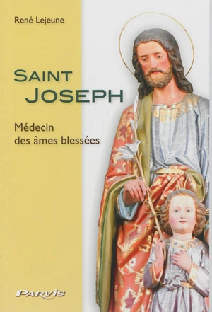 Saint Joseph : médecin des âmes blessées - René Lejeune