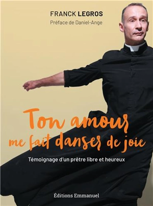 Ton amour me fait danser de joie : témoignage d'un prêtre libre et heureux - Franck Legros