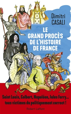 Le grand procès de l'histoire de France : Saint Louis, Colbert, Napoléon, Jules Ferry... tous victimes du politiquement correct - Dimitri Casali