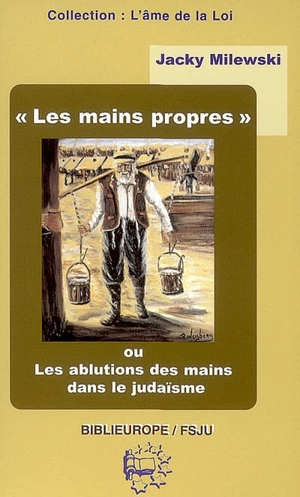 Les mains propres ou Les ablutions des mains dans le judaïsme - Jacky Milewski