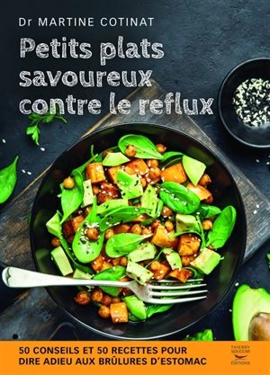Petits plats savoureux contre le reflux : 50 conseils et 50 recettes pour dire adieu aux brûlures d'estomac - Martine Cotinat