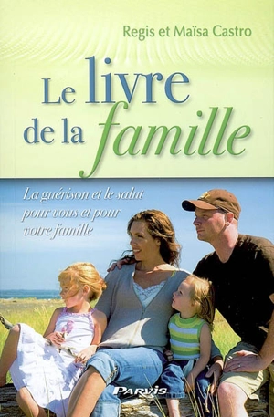 Le livre de la famille : la guérison et le salut pour vous et pour votre famille - Regis Castro