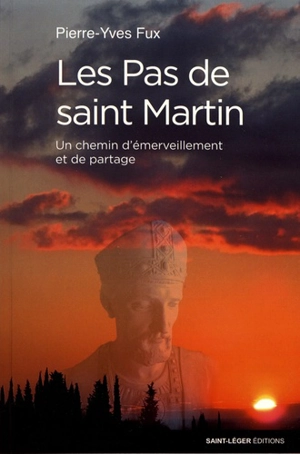 Les pas de saint Martin : un chemin d'émerveillement et de partage - Pierre-Yves Fux