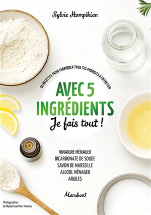 Avec 5 ingrédients je fais tout ! : 60 recettes pour fabriquer tous ses produits d'entretien : vinaigre ménager, bicarbonate de soude, savon de Marseille, alcool ménager, argiles - Sylvie Hampikian