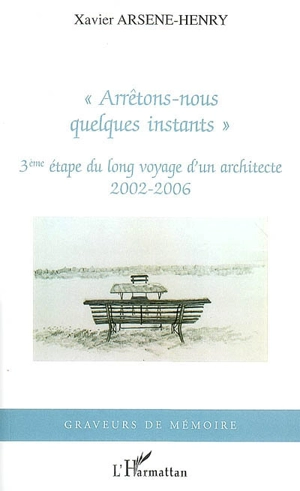 Arrêtons-nous quelques instants : 3e étape du long voyage d'un architecte, 2002-2006 - Xavier Arsène-Henry