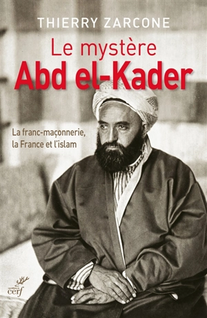 Le mystère Abd el-Kader : la franc-maçonnerie, la France et l'islam - Thierry Zarcone