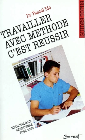 Travailler avec méthode c'est réussir : guide de l'étudiant chrétien - Pascal Ide