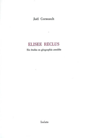 Elisée Reclus : six études en géographie sensible - Joël Cornuault