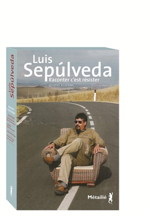 Raconter c'est résister : quatre romans - Luis Sepulveda