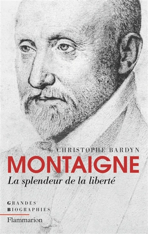 Montaigne : la splendeur de la liberté - Christophe Bardyn