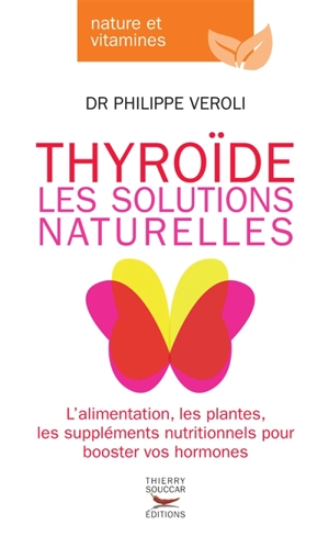 Thyroïde : les solutions naturelles : l'alimentation, les plantes, les suppléments nutritionnels pour booster vos hormones - Philippe Veroli