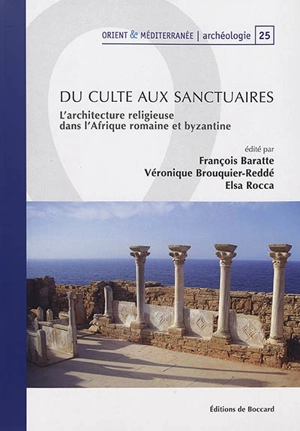 Du culte aux sanctuaires : l'architecture religieuse dans l'Afrique romaine et byzantine : actes du colloque, 18-19 avril 2013, Paris, Fondation Simone et Cino del Duca