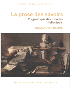 La prose des savoirs : pragmatique des mondes intellectuels - Stéphane Van Damme