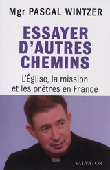 Essayer d'autres chemins : l'Eglise, la mission et les prêtres en France - Pascal Wintzer