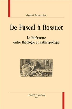 De Pascal à Bossuet : la littérature entre théologie et anthropologie - Gérard Ferreyrolles