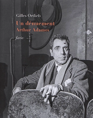 Un dénuement : Arthur Adamov : suivi de trois témoignages et un poème - Gilles Ortlieb