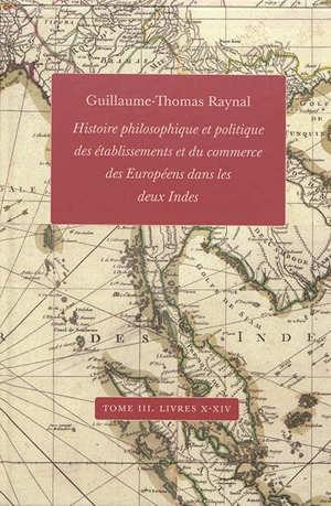 Histoire philosophique et politique des établissements et du commerce des Européens dans les deux Indes. Vol. 3. Livres X à XIV - Guillaume-Thomas Raynal