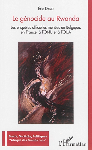 Le génocide au Rwanda : les enquêtes officielles menées en Belgique, en France, à l'ONU et à l'OUA - Eric David