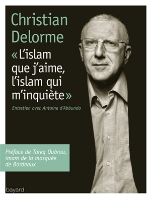 L'islam que j'aime, l'islam qui m'inquiète : entretien avec Antoine d'Abbundo - Christian Delorme