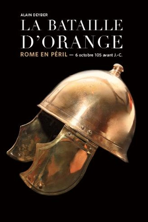 La bataille d'Orange : Rome en péril, 6 octobre 105 avant J.-C. - Alain Deyber