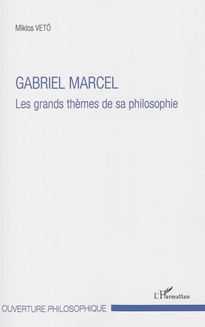 Gabriel Marcel : les grands thèmes de sa philosophie - Miklos Vetö