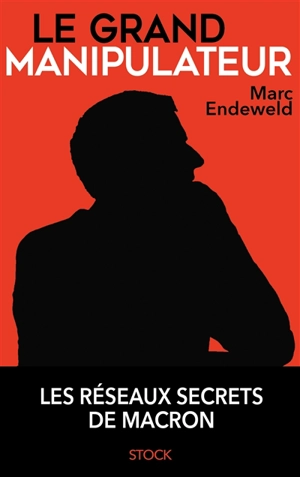 Le grand manipulateur : les réseaux secrets de Macron - Marc Endeweld